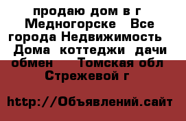 продаю дом в г. Медногорске - Все города Недвижимость » Дома, коттеджи, дачи обмен   . Томская обл.,Стрежевой г.